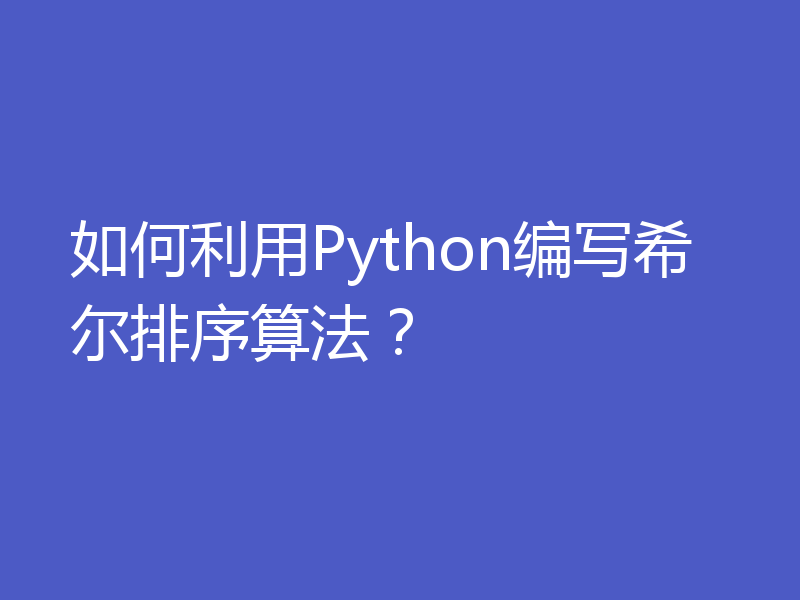 如何利用Python编写希尔排序算法？