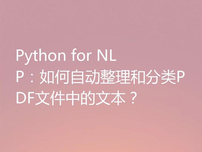 Python for NLP:如何自动整理和分类PDF文件中的文本?