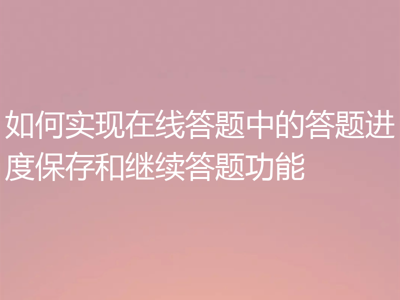 如何实现在线答题中的答题进度保存和继续答题功能
