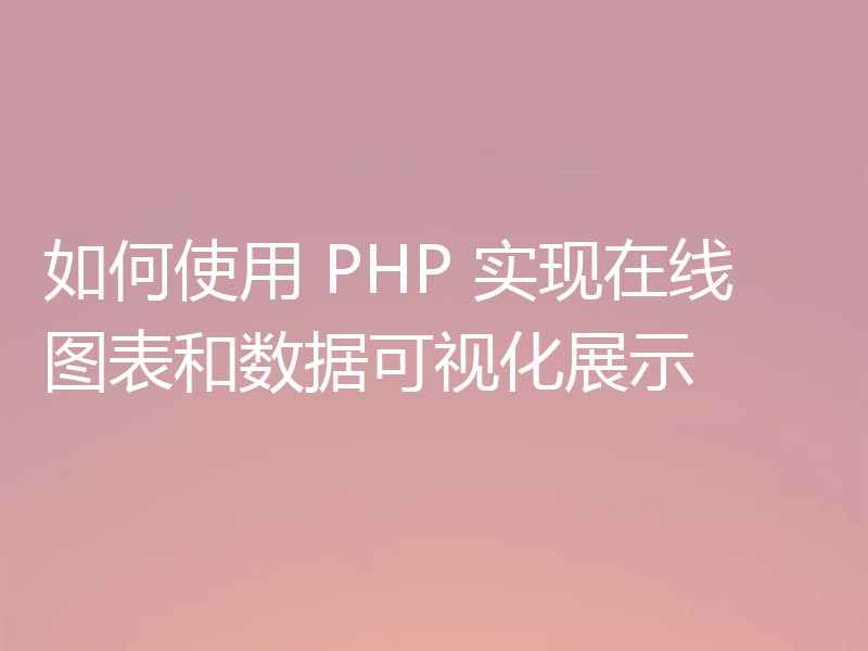 如何使用 PHP 实现在线图表和数据可视化展示