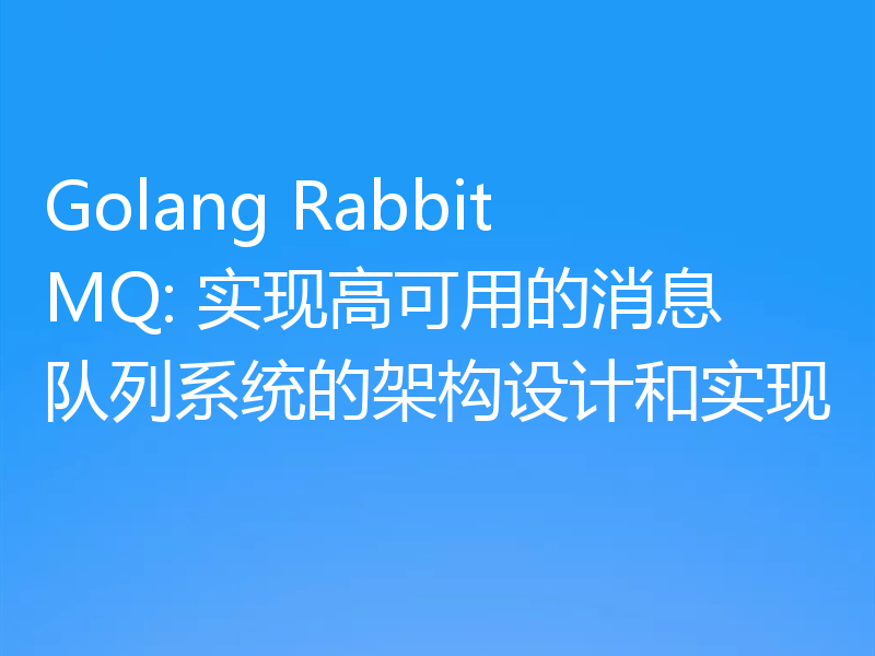 Golang RabbitMQ: 实现高可用的消息队列系统的架构设计和实现