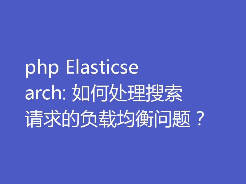 php Elasticsearch: 如何处理搜索请求的负载均衡问题?