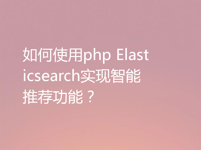 如何使用php Elasticsearch实现智能推荐功能?