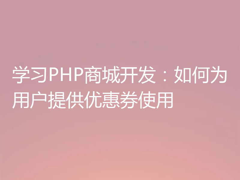 学习PHP商城开发:如何为用户提供优惠券使用