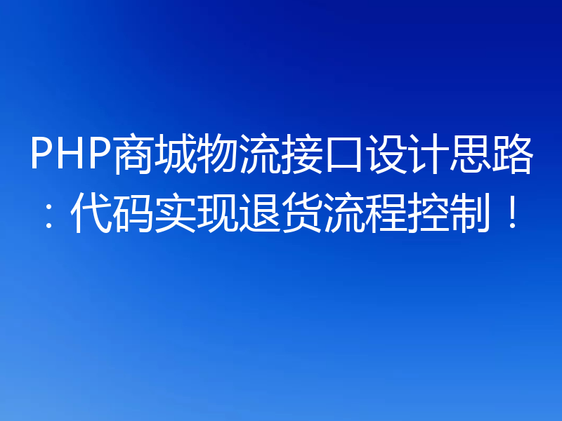 PHP商城物流接口设计思路:代码实现退货流程控制!
