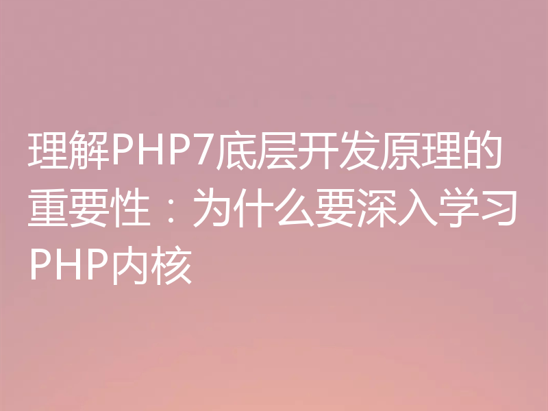 理解PHP7底层开发原理的重要性:为什么要深入学习PHP内核