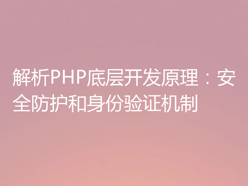 解析PHP底层开发原理:安全防护和身份验证机制