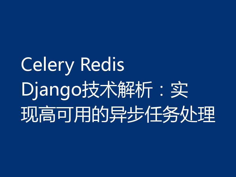 Celery Redis Django技术解析:实现高可用的异步任务处理
