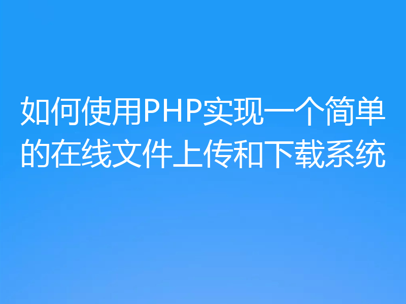 如何使用PHP实现一个简单的在线文件上传和下载系统
