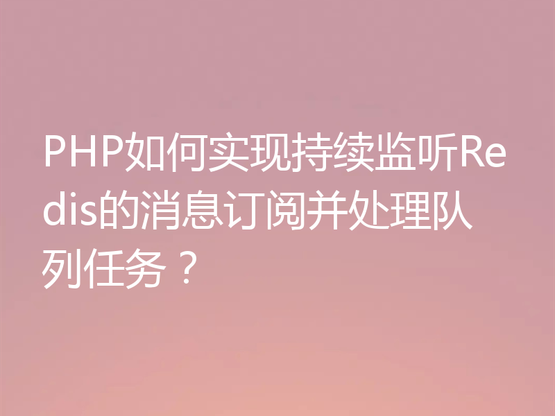PHP如何实现持续监听Redis的消息订阅并处理队列任务?