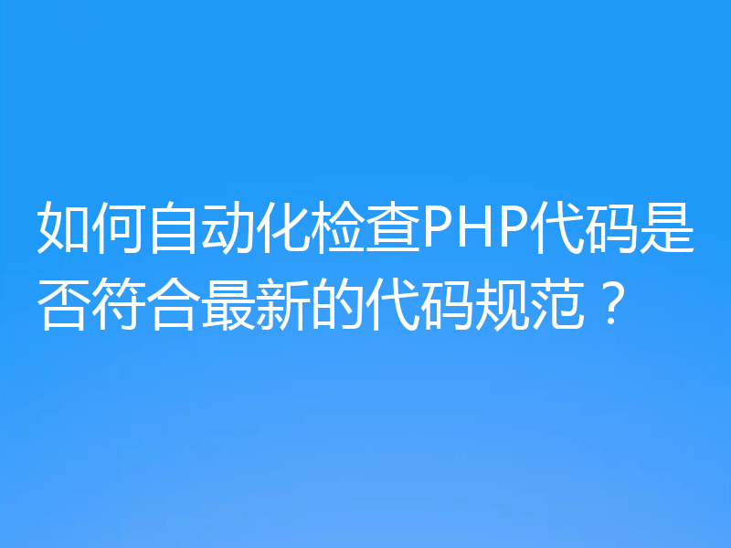 如何自动化检查PHP代码是否符合最新的代码规范?