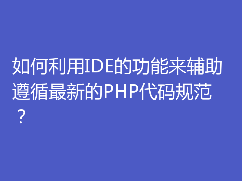 如何利用IDE的功能来辅助遵循最新的PHP代码规范?