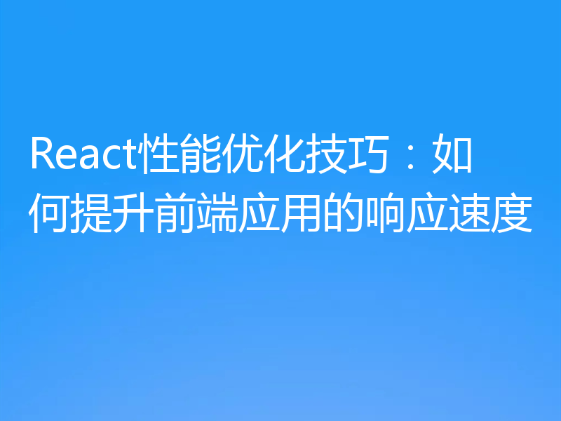 React性能优化技巧:如何提升前端应用的响应速度