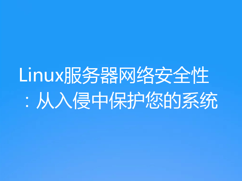 Linux服务器网络安全性:从入侵中保护您的系统