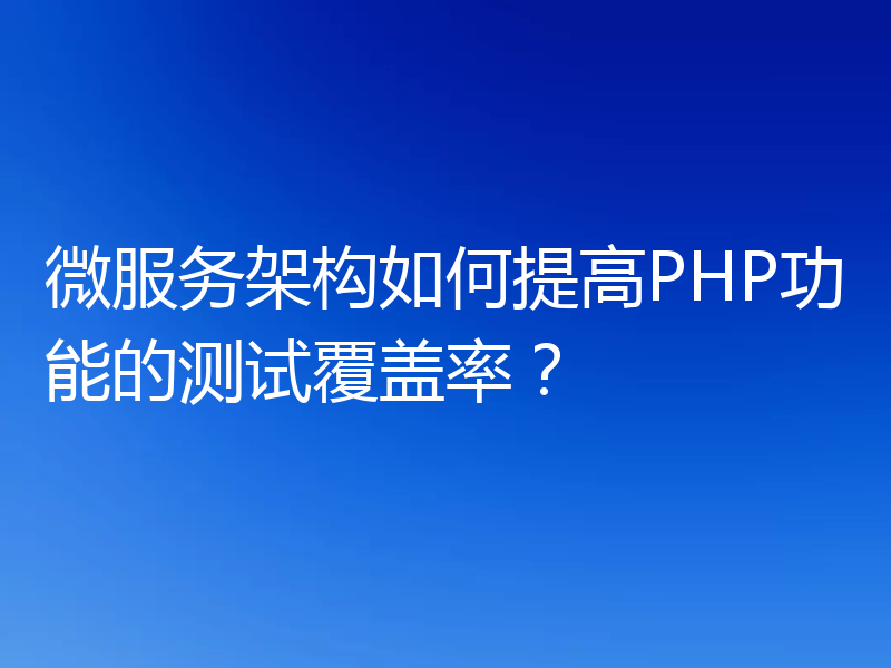 微服务架构如何提高PHP功能的测试覆盖率?