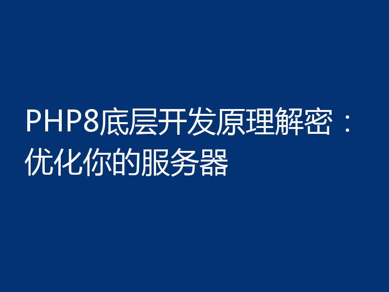 PHP8底层开发原理解密:优化你的服务器