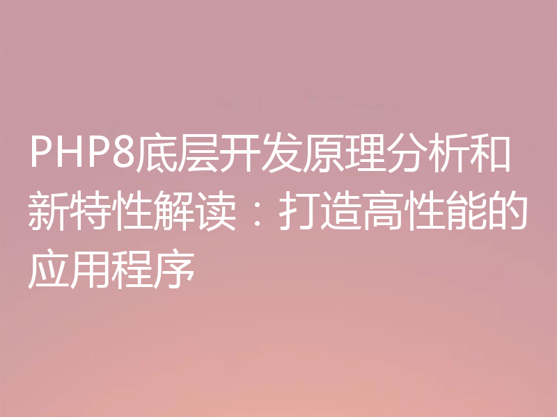 PHP8底层开发原理分析和新特性解读:打造高性能的应用程序