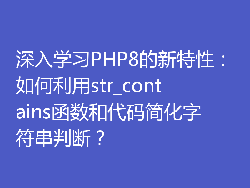 深入学习PHP8的新特性:如何利用str_contains函数和代码简化字符串判断?