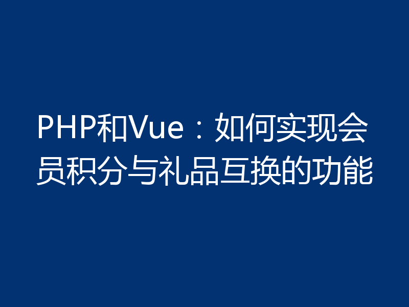 PHP和Vue:如何实现会员积分与礼品互换的功能