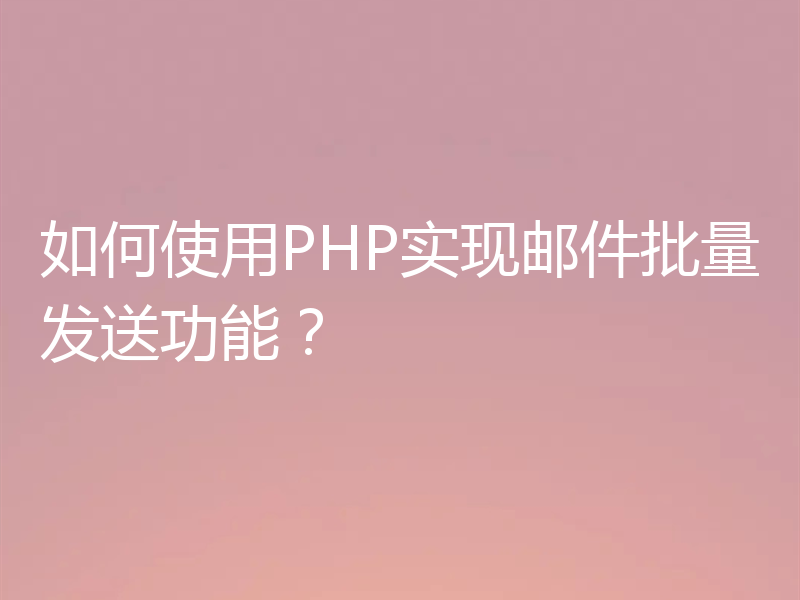 如何使用PHP实现邮件批量发送功能?