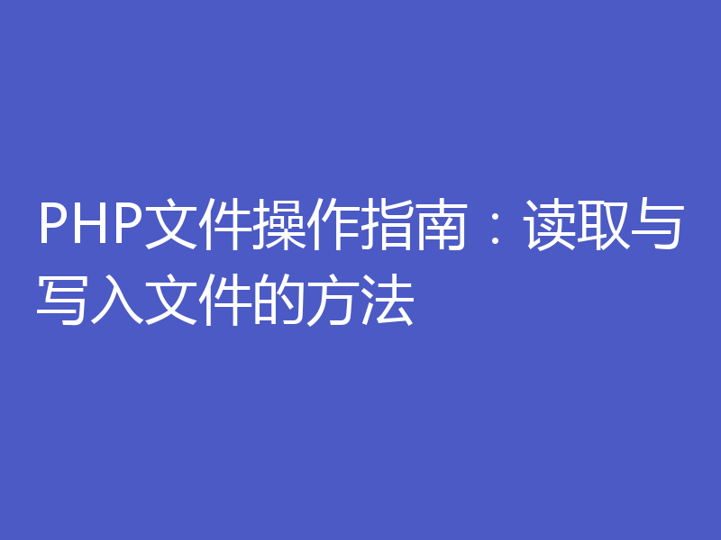PHP文件操作指南:读取与写入文件的方法
