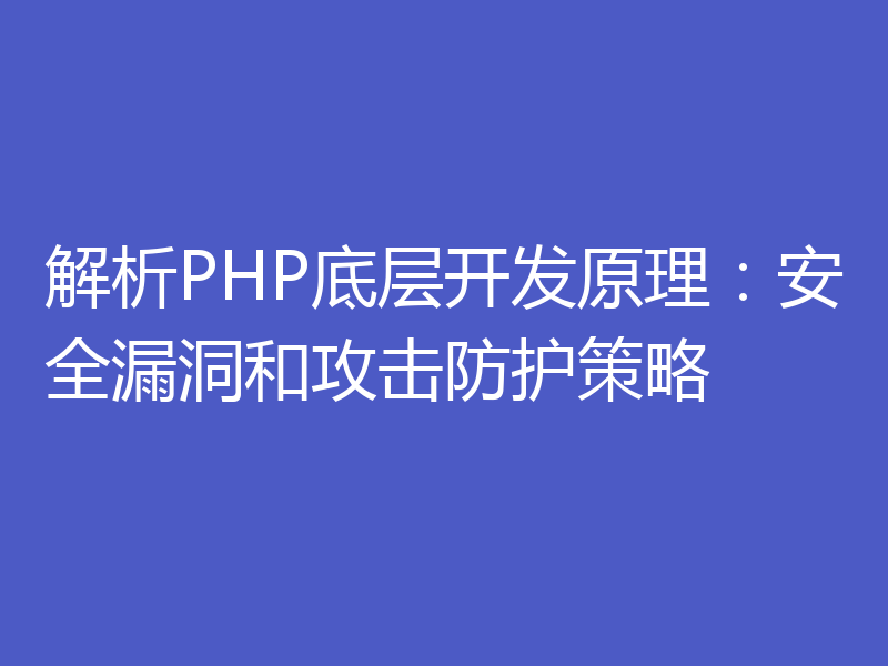 解析PHP底层开发原理:安全漏洞和攻击防护策略
