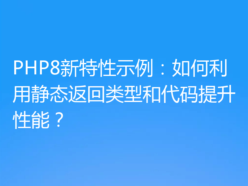 PHP8新特性示例:如何利用静态返回类型和代码提升性能?