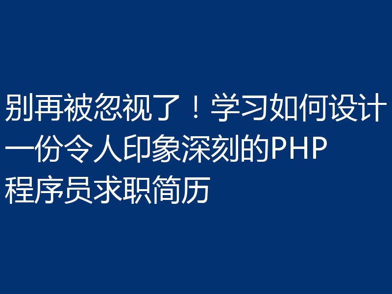别再被忽视了！学习如何设计一份令人印象深刻的PHP程序员求职简历
