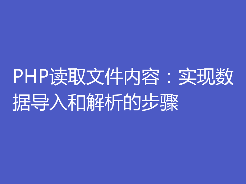 PHP读取文件内容:实现数据导入和解析的步骤