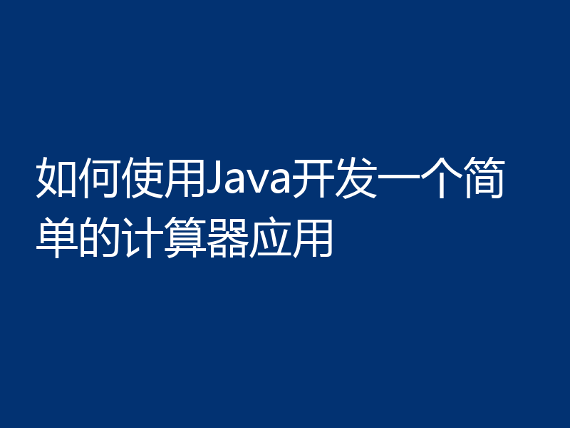 如何使用Java开发一个简单的计算器应用