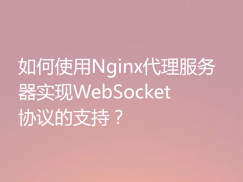 如何使用Nginx代理服务器实现WebSocket协议的支持?