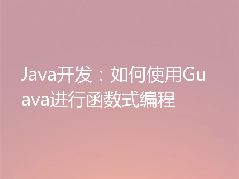 Java开发：如何使用Guava进行函数式编程