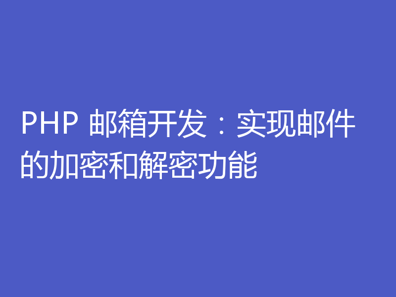 PHP 邮箱开发:实现邮件的加密和解密功能