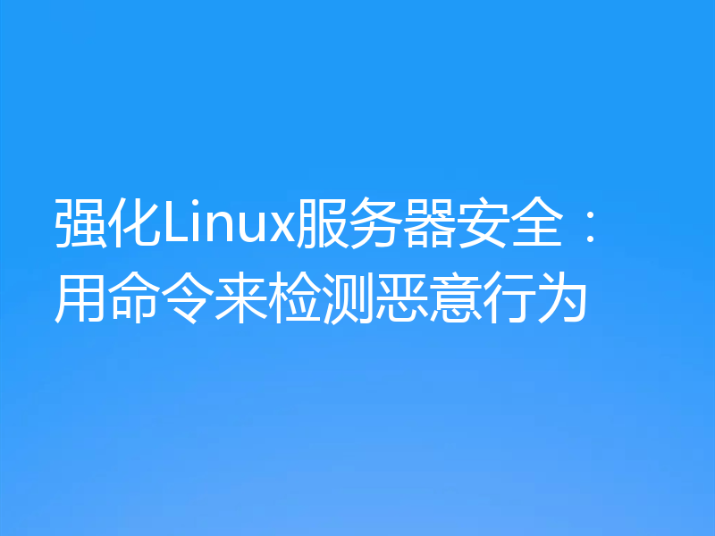 强化Linux服务器安全:用命令来检测恶意行为