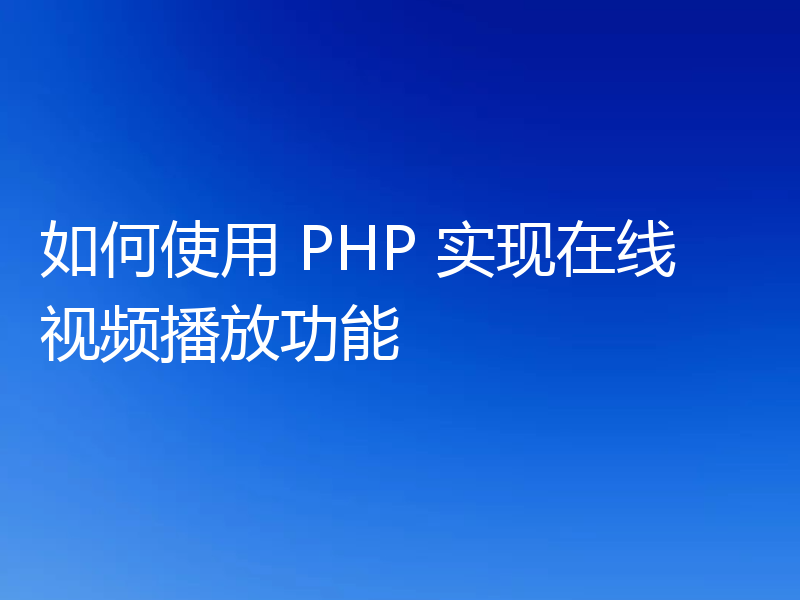 如何使用 PHP 实现在线视频播放功能