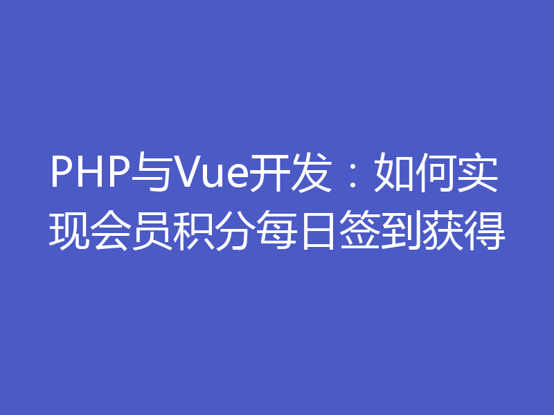 PHP与Vue开发:如何实现会员积分每日签到获得