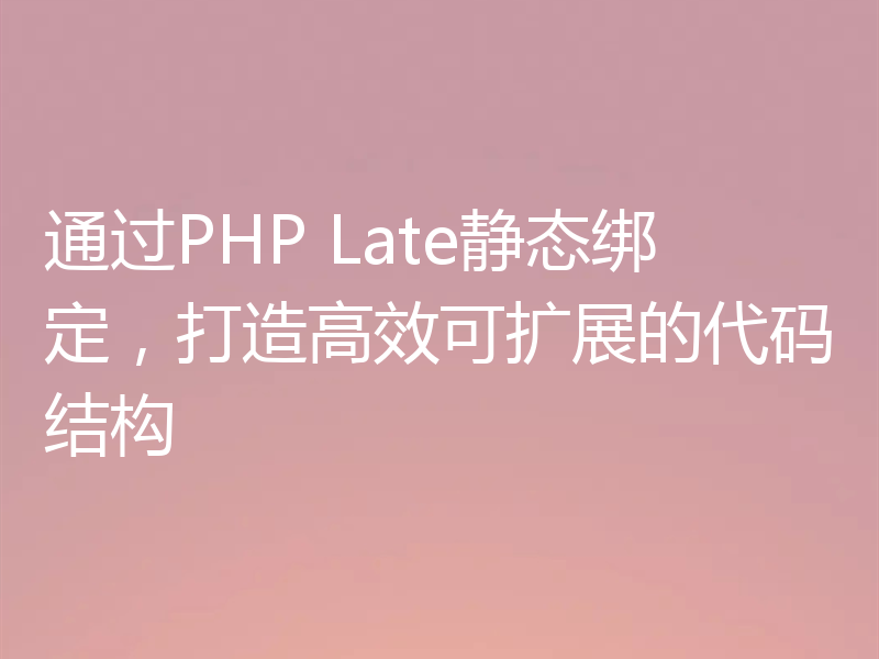通过PHP Late静态绑定,打造高效可扩展的代码结构