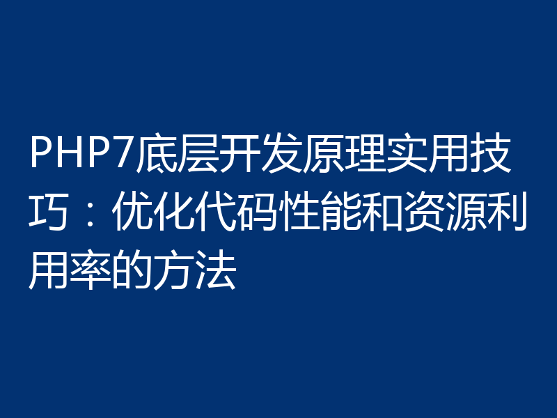 PHP7底层开发原理实用技巧:优化代码性能和资源利用率的方法