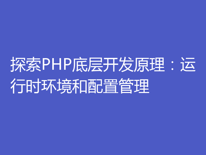 探索PHP底层开发原理:运行时环境和配置管理