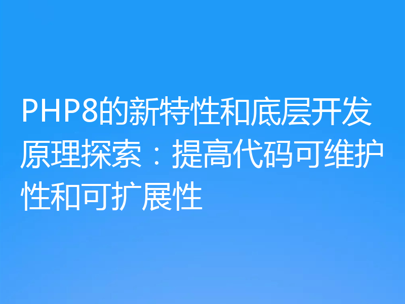 PHP8的新特性和底层开发原理探索:提高代码可维护性和可扩展性