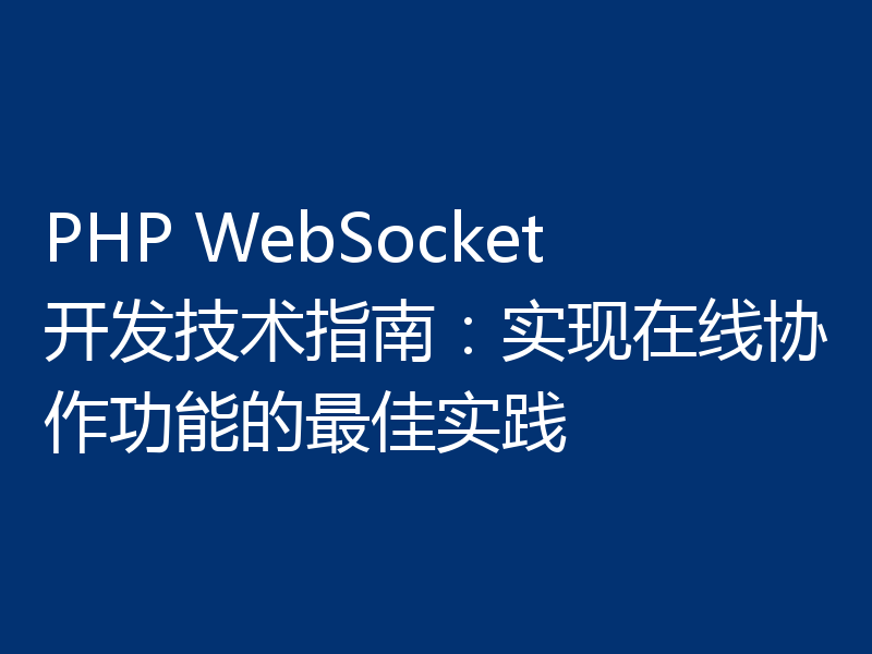 PHP WebSocket开发技术指南:实现在线协作功能的最佳实践