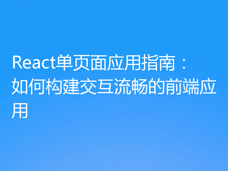 React单页面应用指南:如何构建交互流畅的前端应用