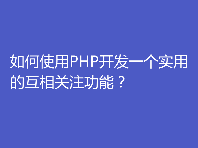 如何使用PHP开发一个实用的互相关注功能?