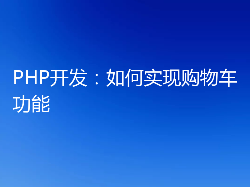 PHP开发:如何实现购物车功能