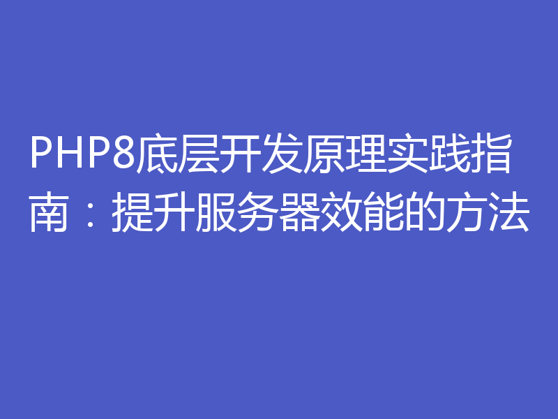 PHP8底层开发原理实践指南:提升服务器效能的方法