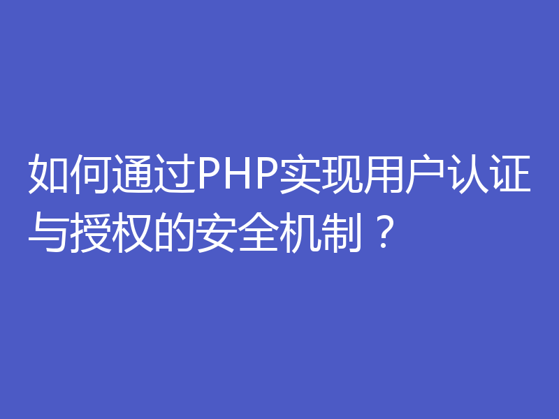 如何通过PHP实现用户认证与授权的安全机制?