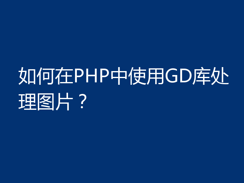 如何在PHP中使用GD库处理图片?