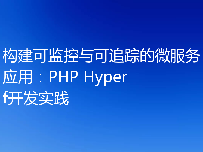 构建可监控与可追踪的微服务应用:PHP Hyperf开发实践