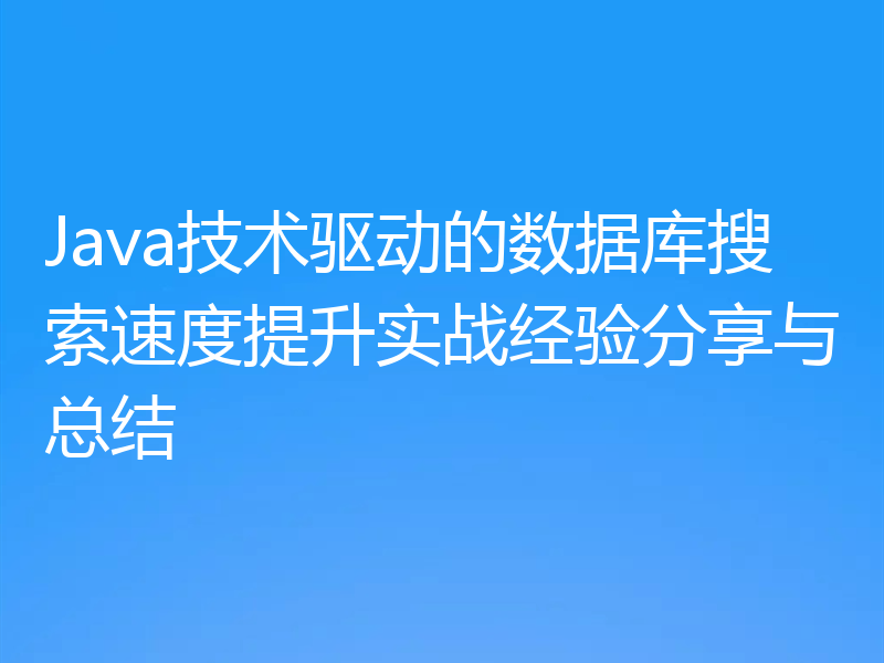 Java技术驱动的数据库搜索速度提升实战经验分享与总结