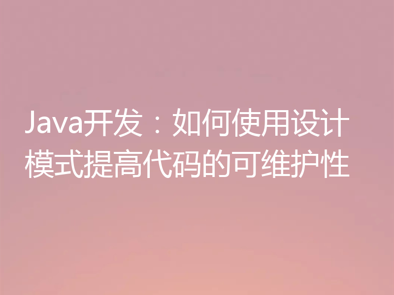 Java开发:如何使用设计模式提高代码的可维护性